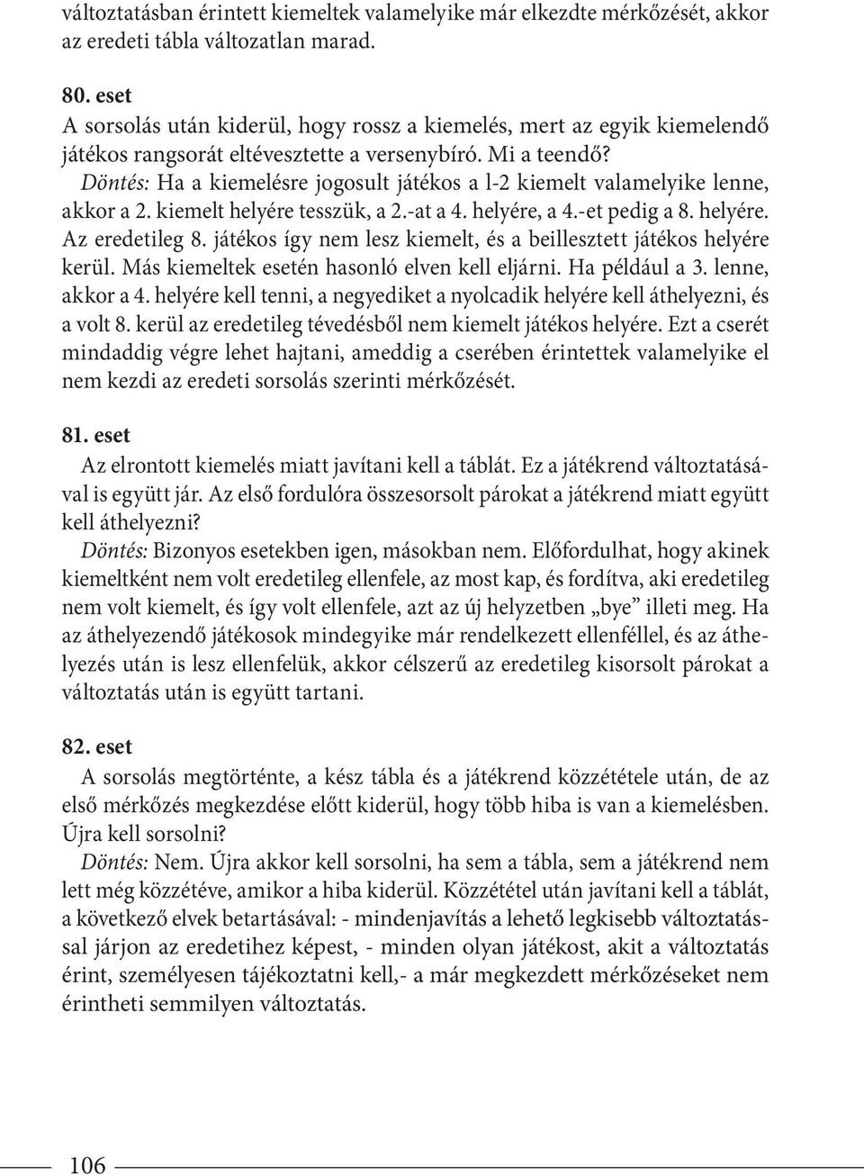 Döntés: Ha a kiemelésre jogosult játékos a l-2 kiemelt valamelyike lenne, akkor a 2. kiemelt helyére tesszük, a 2.-at a 4. helyére, a 4.-et pedig a 8. helyére. Az eredeti leg 8.