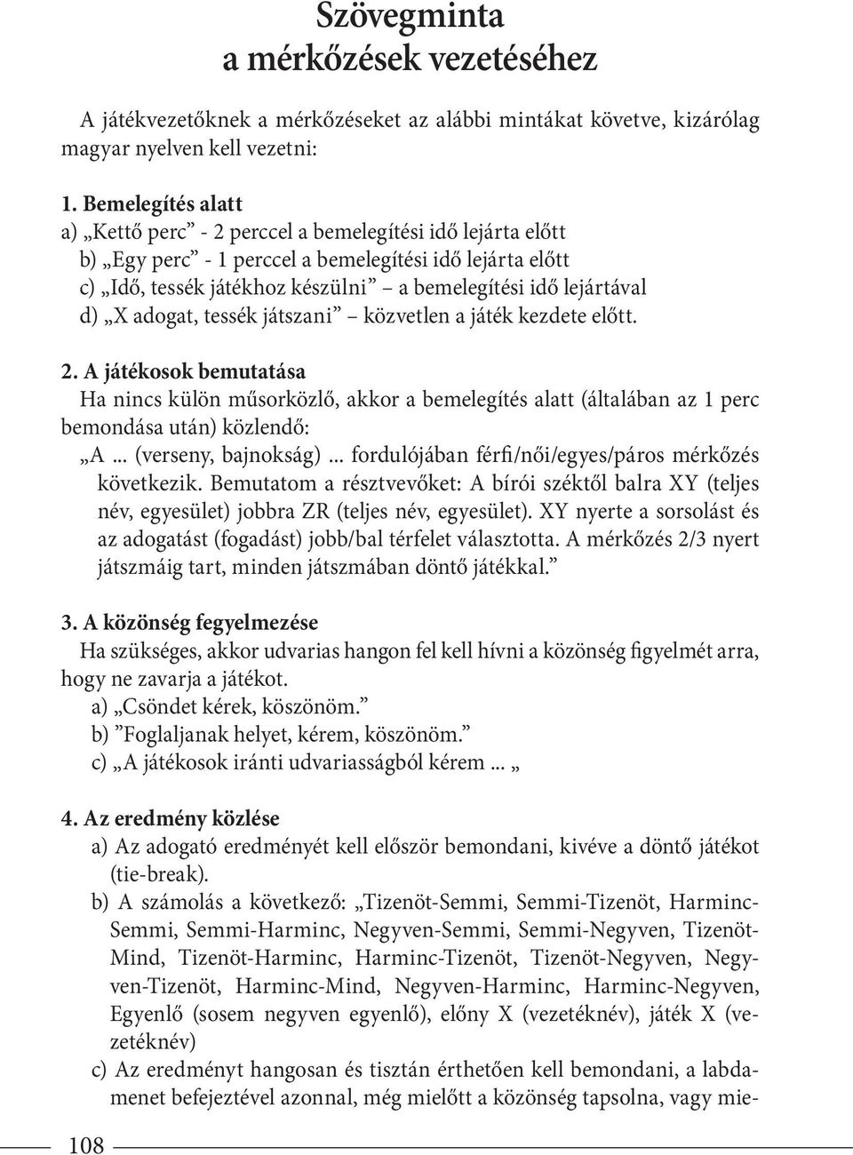 X adogat, tessék játszani közvetlen a játék kezdete előtt. 2. A játékosok bemutatása Ha nincs külön műsorközlő, akkor a bemelegítés alatt (általában az 1 perc bemondása után) közlendő: A.