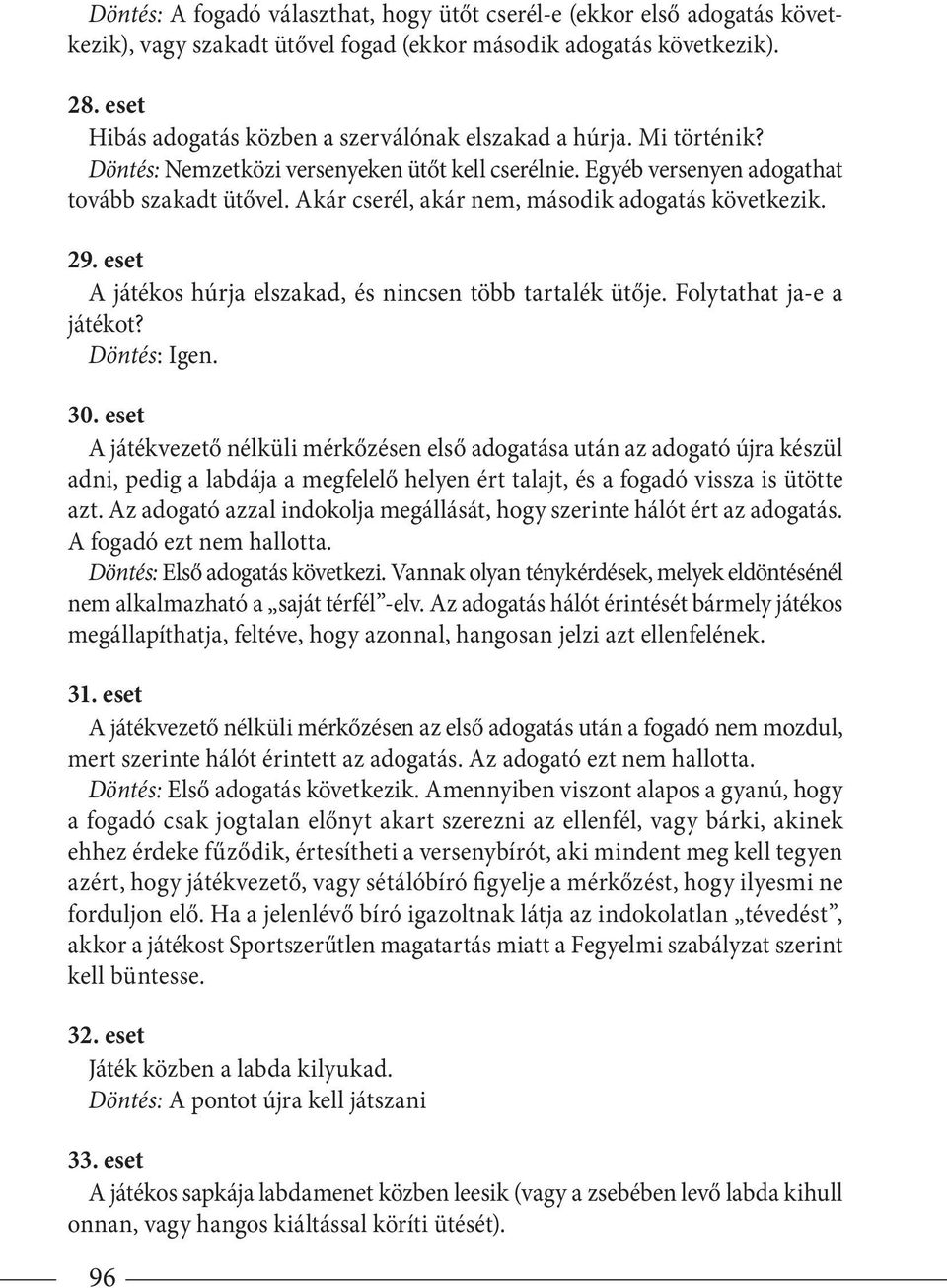 Akár cserél, akár nem, második adogatás követke zik. 29. eset A játékos húrja elszakad, és nincsen több tartalék ütője. Folytathat ja-e a játé kot? Döntés: Igen. 30.