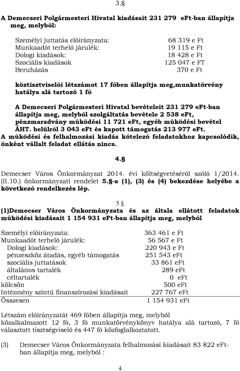 állapítja meg, melyből szolgáltatás bevétele 2 538 eft, pénzmaradvány működési 11 721 eft, egyéb működési bevétel ÁHT. belülről 3 043 eft és kapott támogatás 213 977 eft.