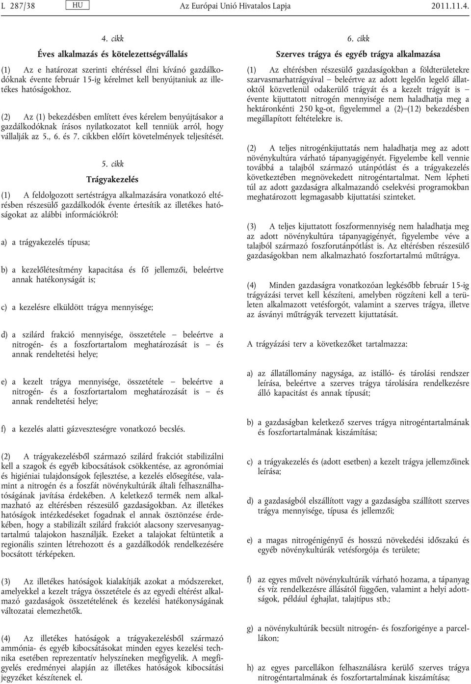 (2) Az (1) bekezdésben említett éves kérelem benyújtásakor a gazdálkodóknak írásos nyilatkozatot kell tenniük arról, hogy vállalják az 5.