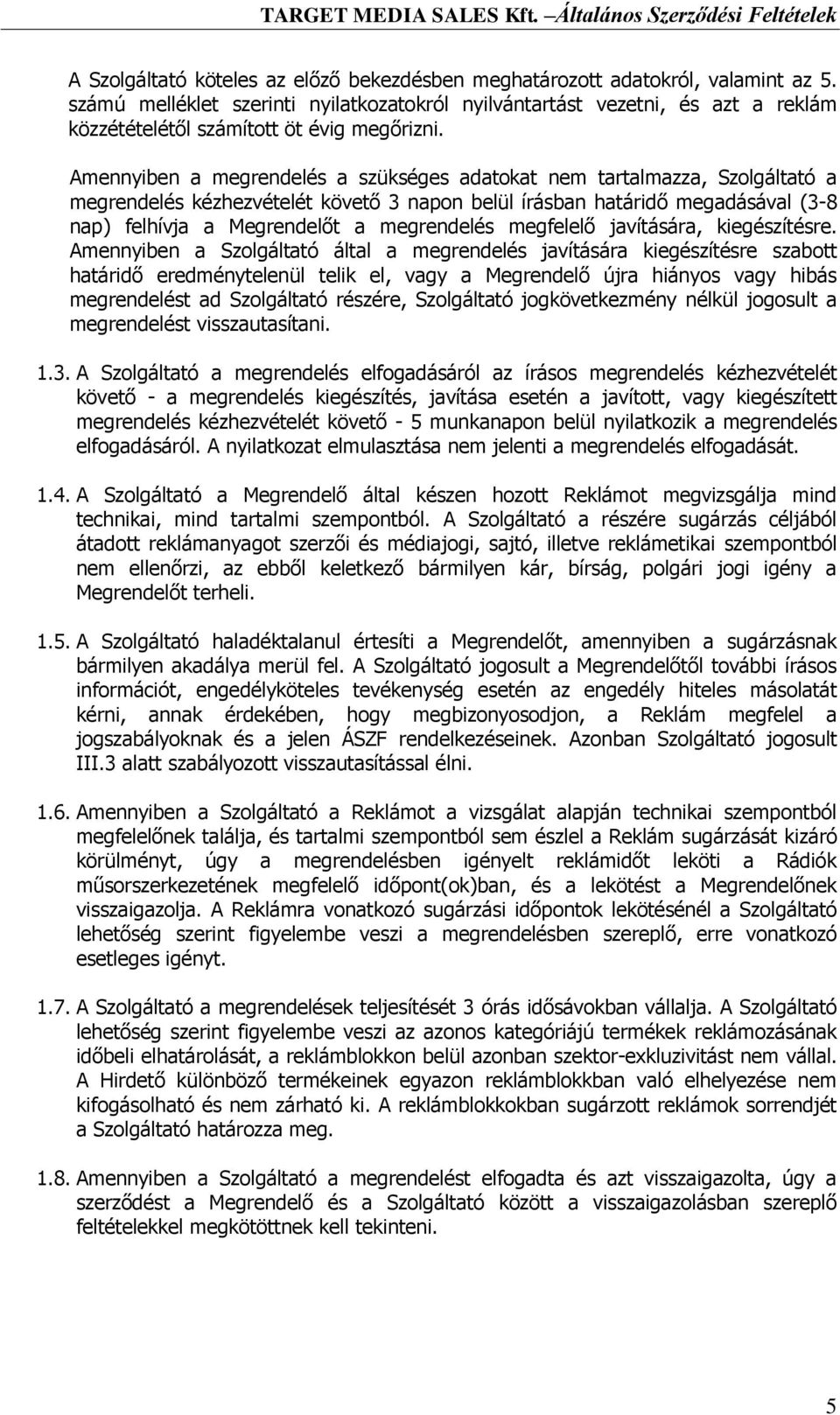 Amennyiben a megrendelés a szükséges adatokat nem tartalmazza, Szolgáltató a megrendelés kézhezvételét követő 3 napon belül írásban határidő megadásával (3-8 nap) felhívja a Megrendelőt a megrendelés