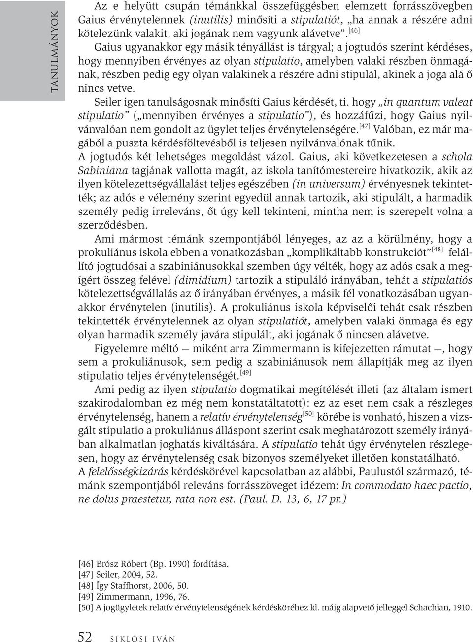 [46] Gaius ugyanakkor egy másik tényállást is tárgyal; a jogtudós szerint kérdéses, hogy mennyiben érvényes az olyan stipulatio, amelyben valaki részben önmagának, részben pedig egy olyan valakinek a