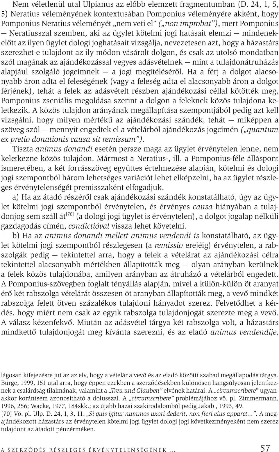 kötelmi jogi hatásait elemzi mindenekelőtt az ilyen ügylet dologi joghatásait vizsgálja, nevezetesen azt, hogy a házastárs szerezhet-e tulajdont az ily módon vásárolt dolgon, és csak az utolsó