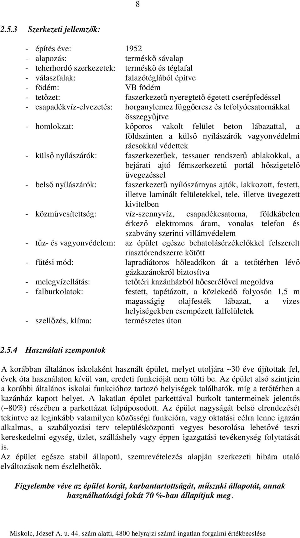 nyeregtető égetett cserépfedéssel - csapadékvíz-elvezetés: horganylemez függőeresz és lefolyócsatornákkal összegyűjtve - homlokzat: kőporos vakolt felület beton lábazattal, a földszinten a külső