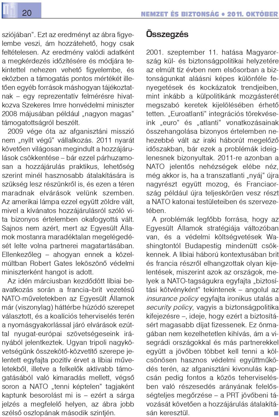 reprezentatív felmérésre hivatkozva Szekeres Imre honvédelmi miniszter 2008 májusában például nagyon magas támogatottságról beszélt. 2009 vége óta az afganisztáni misszió nem nyílt végû vállalkozás.