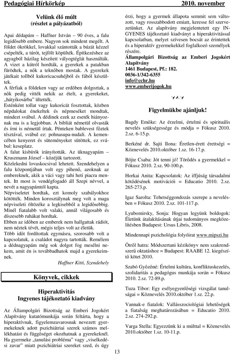 A vizet a kútról hordták, a gyerekek a patakban fürödtek, a nők a teknőben mostak. A gyerekek játékait tollból kukoricacsuhéjból és fából készültek.