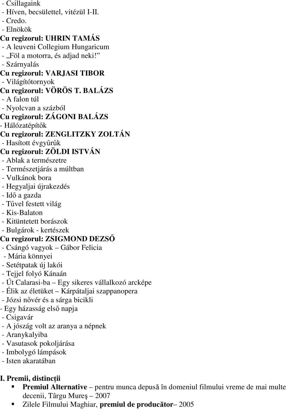 BALÁZS - A falon túl - Nyolcvan a százból Cu regizorul: ZÁGONI BALÁZS - Hálózatépítők Cu regizorul: ZENGLITZKY ZOLTÁN - Hasított évgyűrűk Cu regizorul: ZÖLDI ISTVÁN - Ablak a természetre -