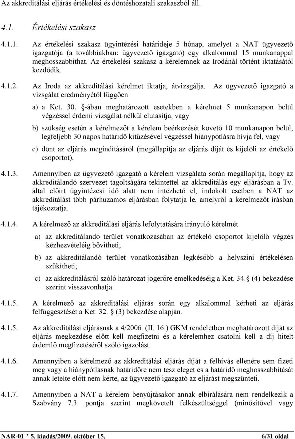 Az értékelési szakasz a kérelemnek az Irodánál történt iktatásától kezdõdik. 4.1.2. Az Iroda az akkreditálási kérelmet iktatja, átvizsgálja.