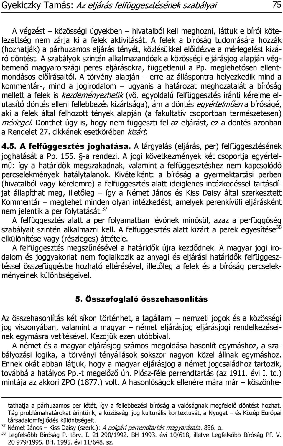 A szabályok szintén alkalmazandóak a közösségi eljárásjog alapján végbemenő magyarországi peres eljárásokra, függetlenül a Pp. meglehetősen ellentmondásos előírásaitól.