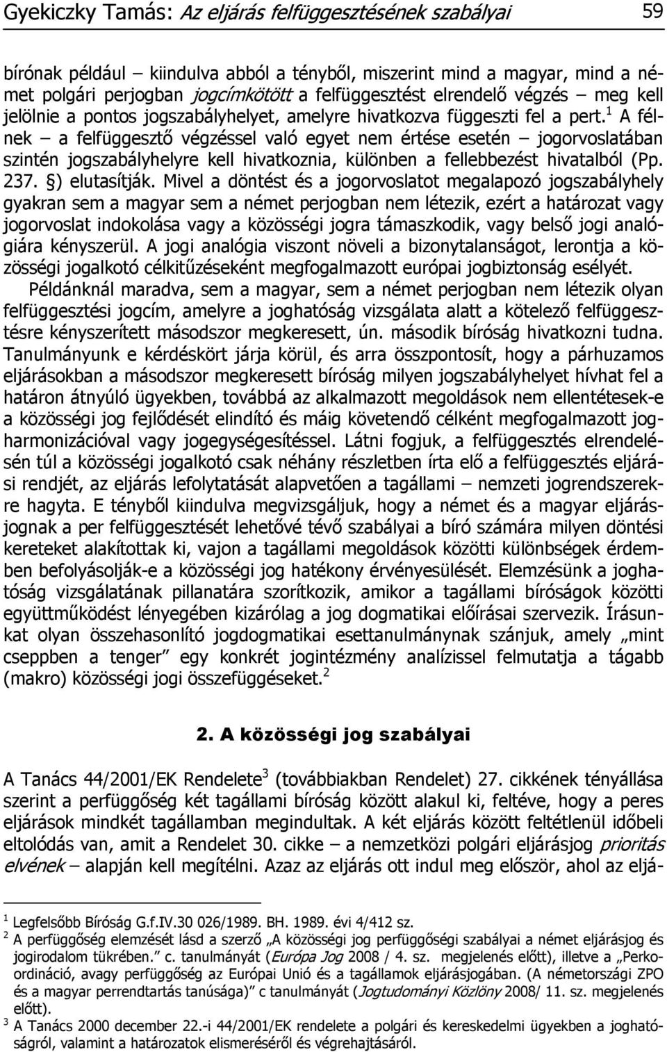 1 A félnek a felfüggesztő végzéssel való egyet nem értése esetén jogorvoslatában szintén jogszabályhelyre kell hivatkoznia, különben a fellebbezést hivatalból (Pp. 237. ) elutasítják.