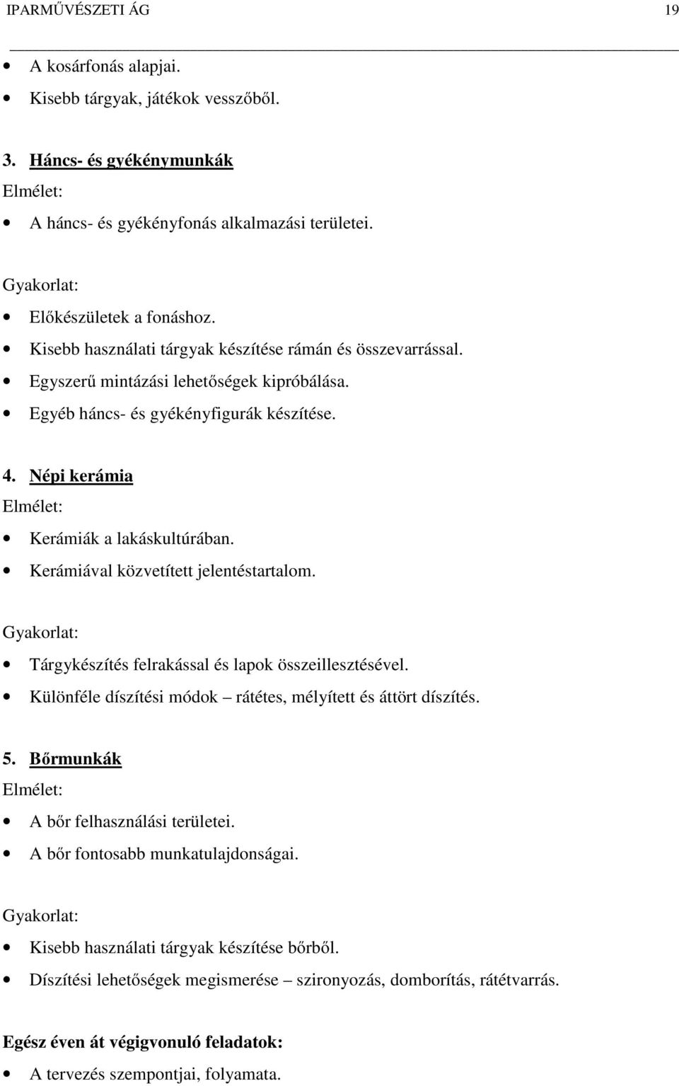 Kerámiával közvetített jelentéstartalom. Tárgykészítés felrakással és lapok összeillesztésével. Különféle díszítési módok rátétes, mélyített és áttört díszítés. 5.