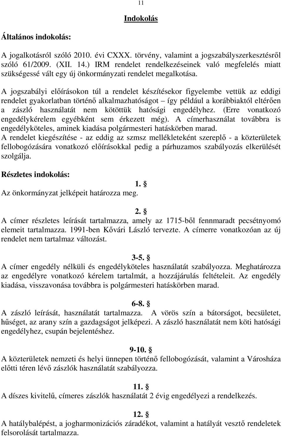 A jogszabályi előírásokon túl a rendelet készítésekor figyelembe vettük az eddigi rendelet gyakorlatban történő alkalmazhatóságot így például a korábbiaktól eltérően a zászló használatát nem kötöttük