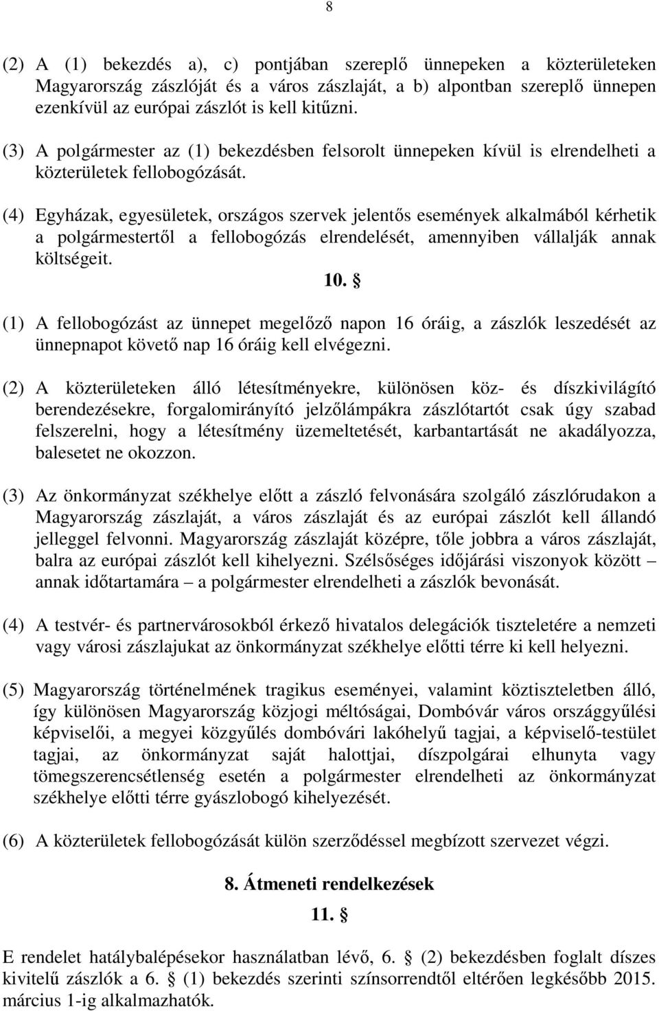 (4) Egyházak, egyesületek, országos szervek jelentős események alkalmából kérhetik a polgármestertől a fellobogózás elrendelését, amennyiben vállalják annak költségeit. 10.