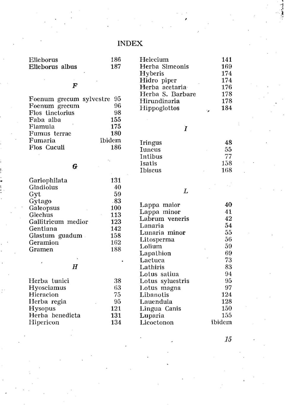 Hysopus 121 Herba benedicta 131 Hipericon 134 Helecium 141 Herba Simeonis 169 Hyberis 174 Hidro piper 174 Herba acetaria 176 Herba S.