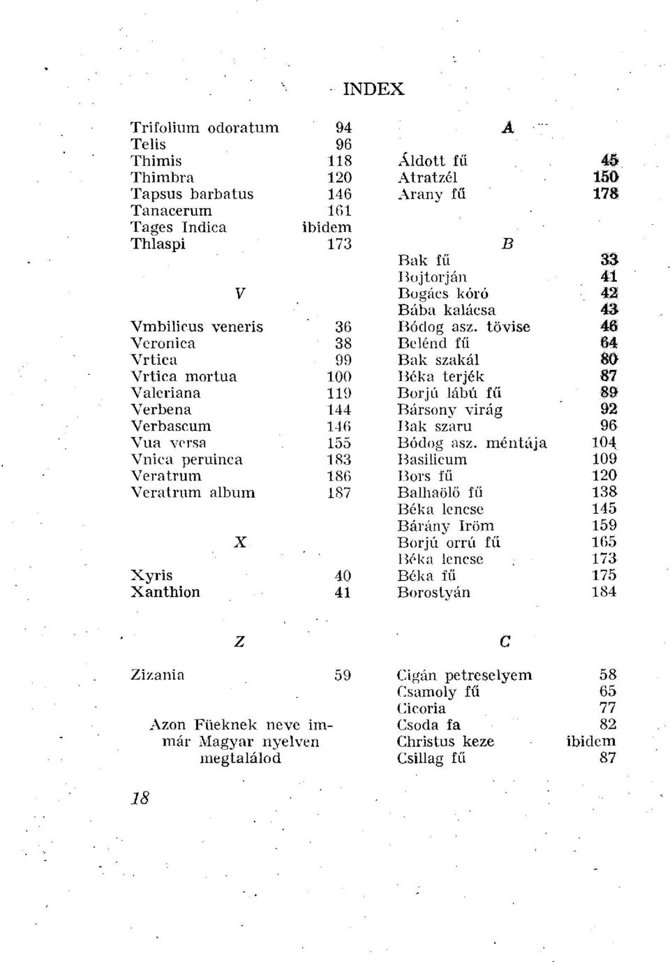 tövise 46 Veronica 38 Belénd fű 64 Vrtica 99 Bak szakái 80 Vrtica mortua 100 Béka térjék 87 Valeriana 119 Borjú lábú fű 89 Verbena 144 Bársony virág 92 Verbascum 146 Bak szaru 96 Vua versa 155 Bódog