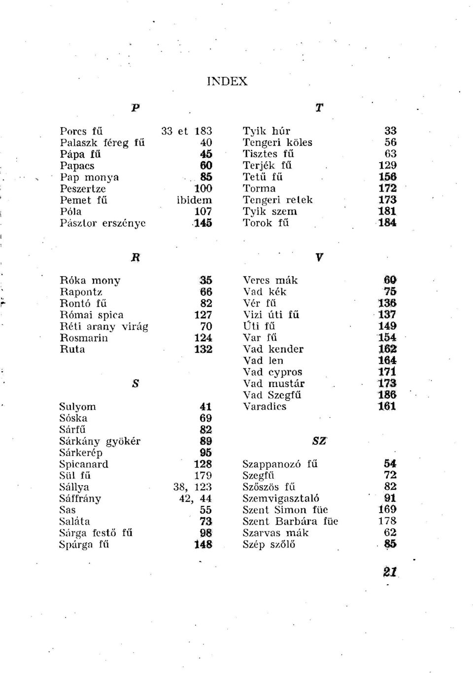 Rosmarin 124 Var fű 154 Ruta 132 Vad kender 162 Vad len 164 Vad cypros 171 S Vad mustár Vad Szegfű 173 186 Súlyom 41 Varadics 161 Sóska 69 Sárfű 82 Sárkány gyökér 89 SZ Sárkerép 95 Spicanard 128