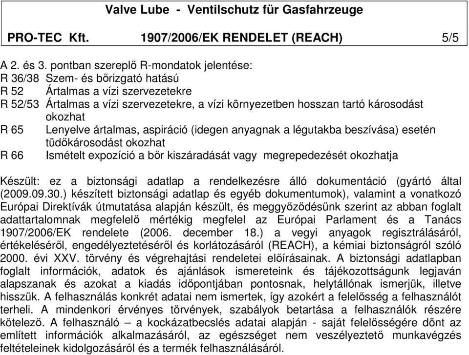 R 65 Lenyelve ártalmas, aspiráció (idegen anyagnak a légutakba beszívása) esetén tüdıkárosodást okozhat R 66 Ismételt expozíció a bır kiszáradását vagy megrepedezését okozhatja Készült: ez a