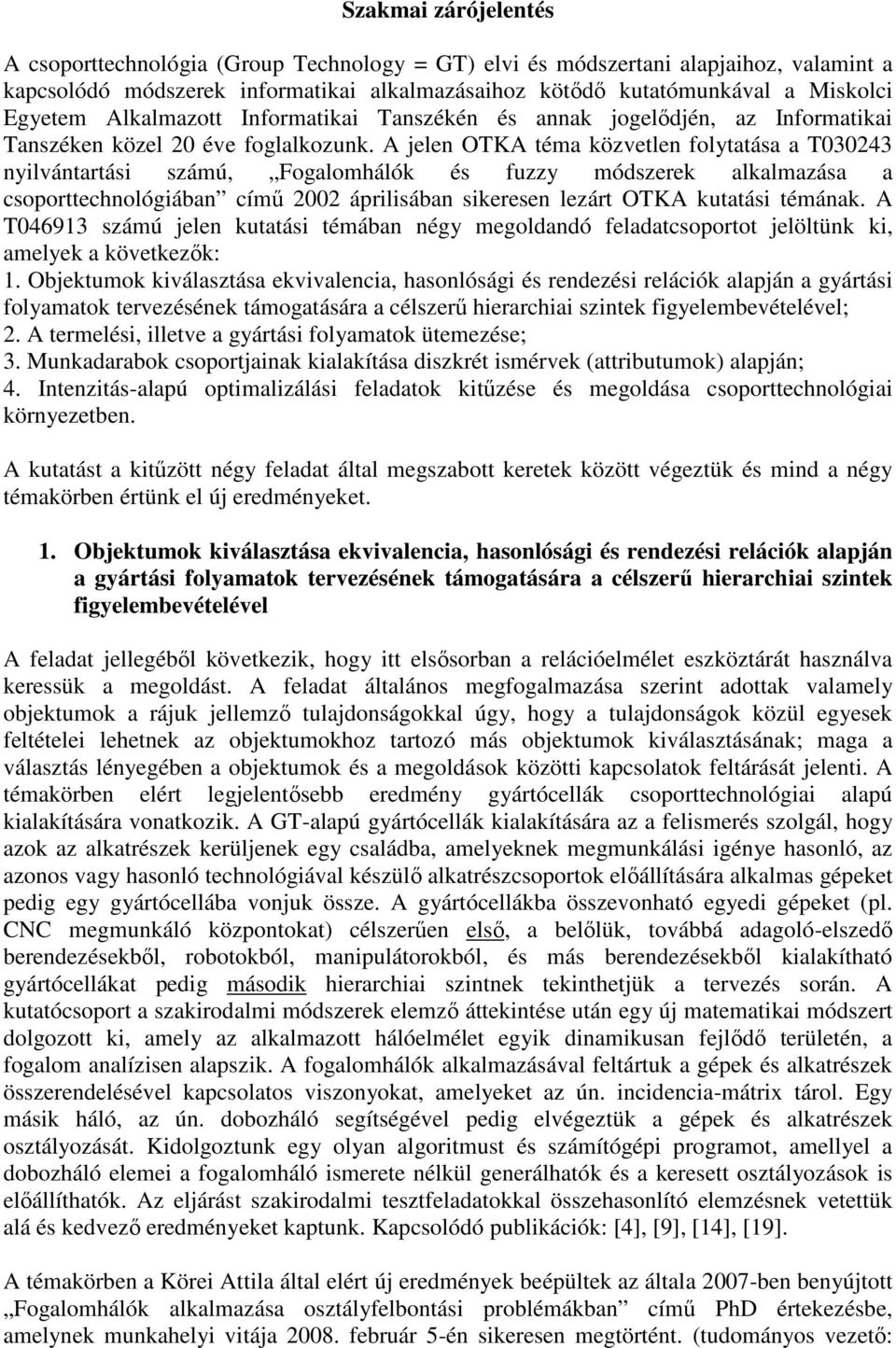 A jelen OTKA téma közvetlen folytatása a T030243 nyilvántartási számú, Fogalomhálók és fuzzy módszerek alkalmazása a csoporttechnológiában című 2002 áprilisában sikeresen lezárt OTKA kutatási témának.