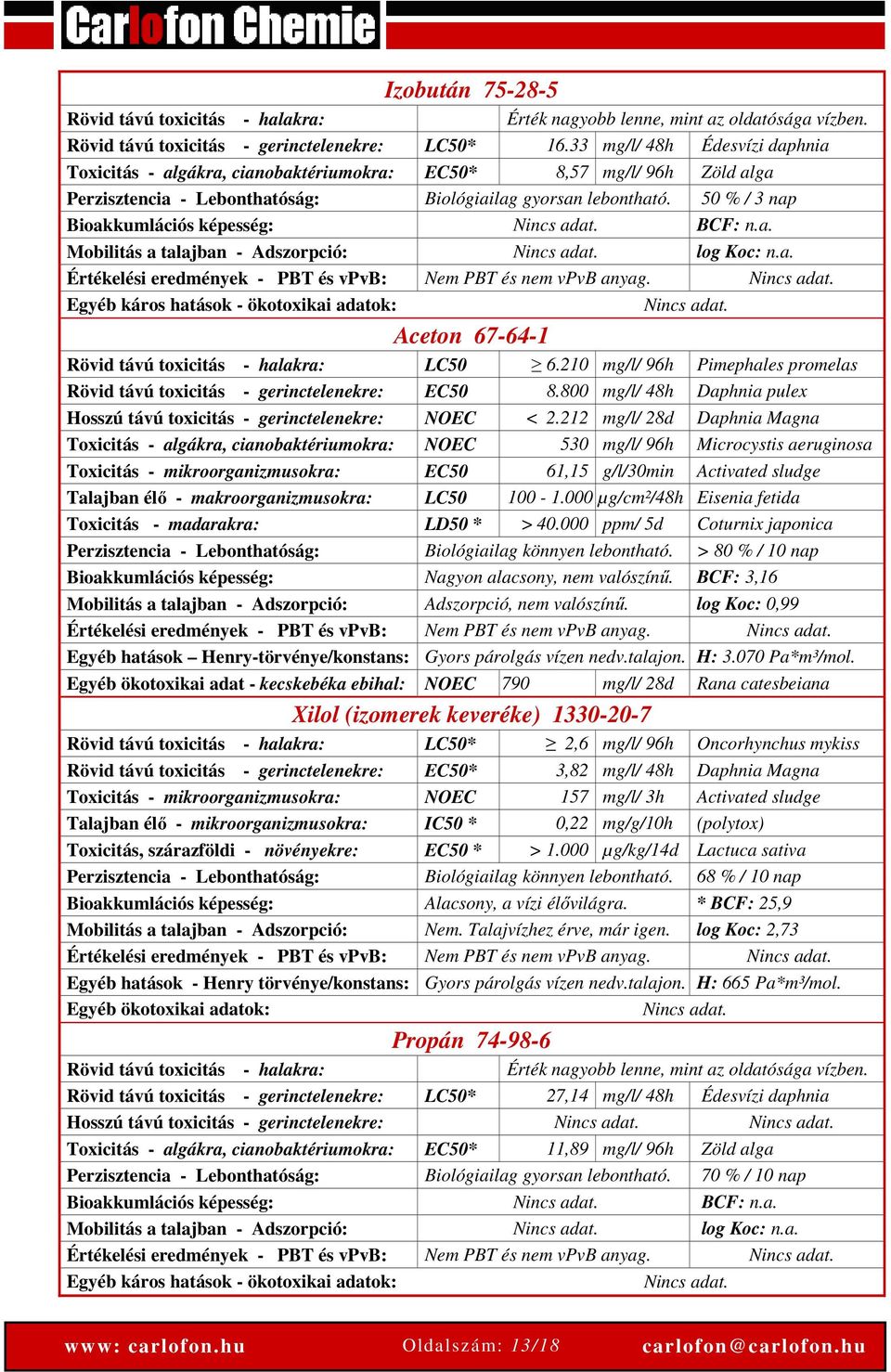 50 % / 3 nap Bioakkumlációs képesség: Nincs adat. BCF: n.a. Mobilitás a talajban - Adszorpció: Nincs adat. log Koc: n.a. Értékelési eredmények - PBT és vpvb: Nem PBT és nem vpvb anyag. Nincs adat. Egyéb káros hatások - ökotoxikai adatok: Nincs adat.