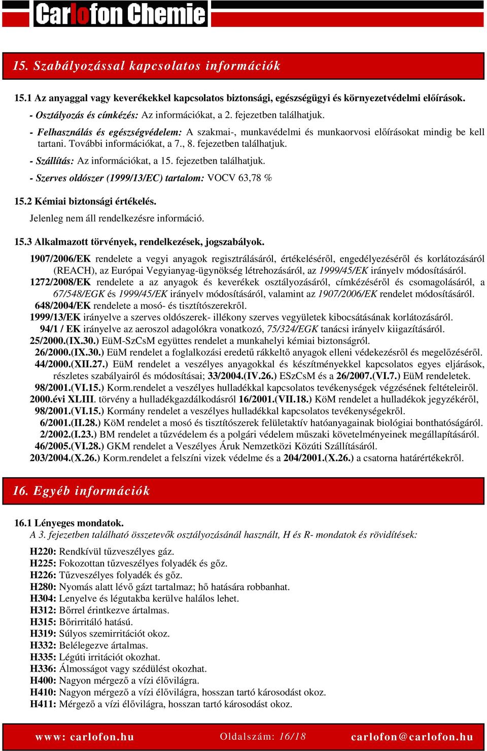 - Szállítás: Az információkat, a 15. fejezetben találhatjuk. - Szerves oldószer (1999/13/EC) tartalom: VOCV 63,78 % 15.2 Kémiai biztonsági értékelés. Jelenleg nem áll rendelkezésre információ. 15.3 Alkalmazott törvények, rendelkezések, jogszabályok.