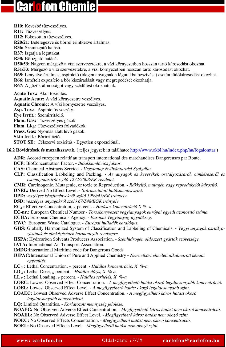 R65: Lenyelve ártalmas, aspiráció (idegen anyagnak a légutakba beszívása) esetén tüdőkárosodást okozhat. R66: Ismételt expozíció a bőr kiszáradását vagy megrepedését okozhatja.