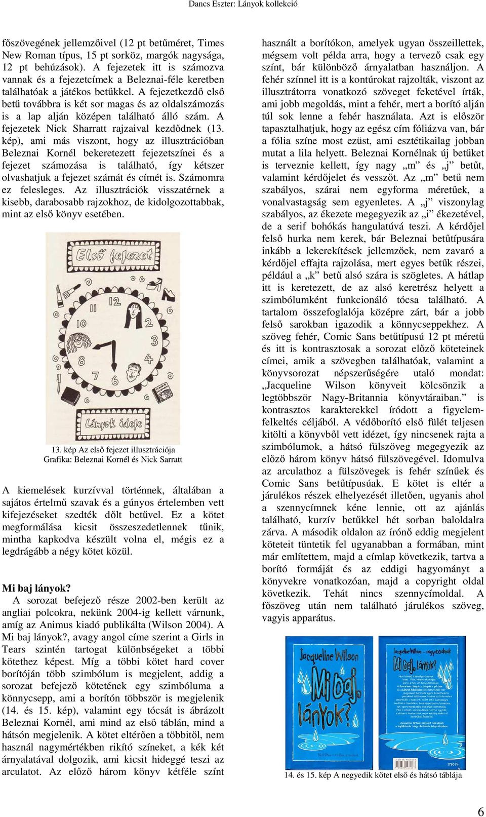 A fejezetkezdő első betű továbbra is két sor magas és az oldalszámozás is a lap alján középen található álló szám. A fejezetek Nick Sharratt rajzaival kezdődnek (13.