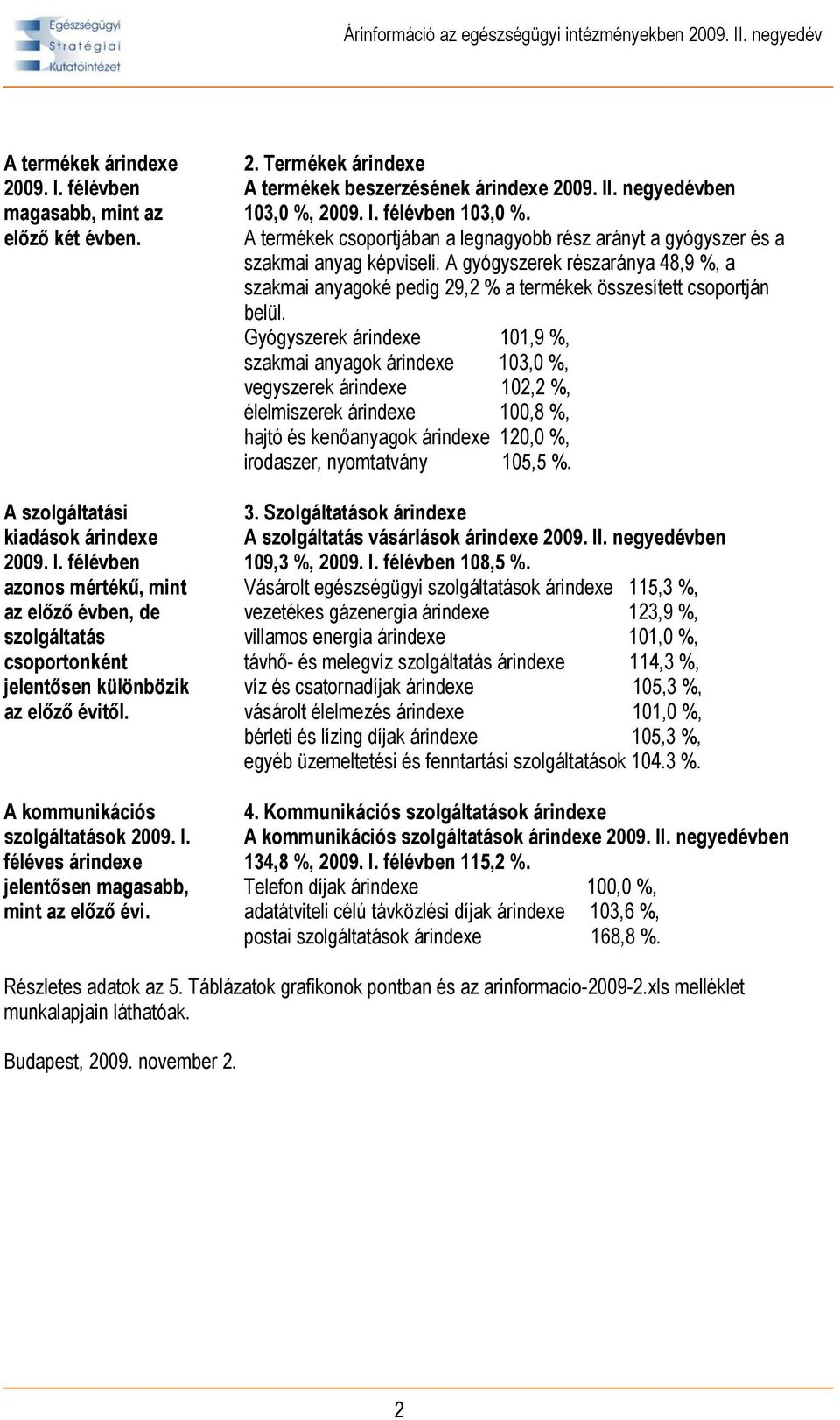 A kommunikációs szolgáltatások féléves árindexe jelentősen magasabb, mint az előző évi. 2. Termékek árindexe A termékek beszerzésének árindexe 2009. II. negyedévben 103,0 %, félévben 103,0 %.