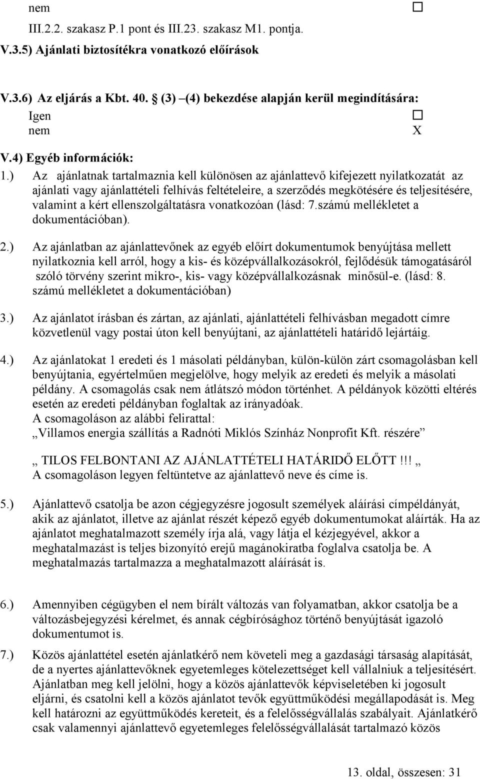 ) Az ajánlatnak tartalmaznia kell különösen az ajánlattevő kifejezett nyilatkozatát az ajánlati vagy ajánlattételi felhívás feltételeire, a szerzodés megkötésére és teljesítésére, valamint a kért