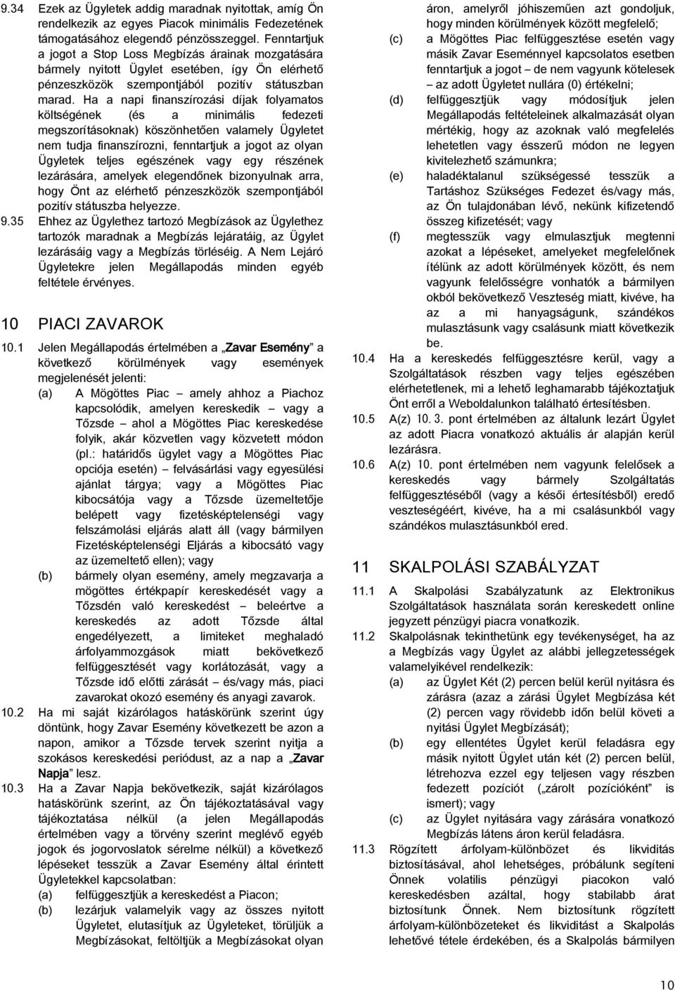 Ha a napi finanszírozási díjak folyamatos költségének (és a minimális fedezeti megszorításoknak) köszönhetően valamely Ügyletet nem tudja finanszírozni, fenntartjuk a jogot az olyan Ügyletek teljes