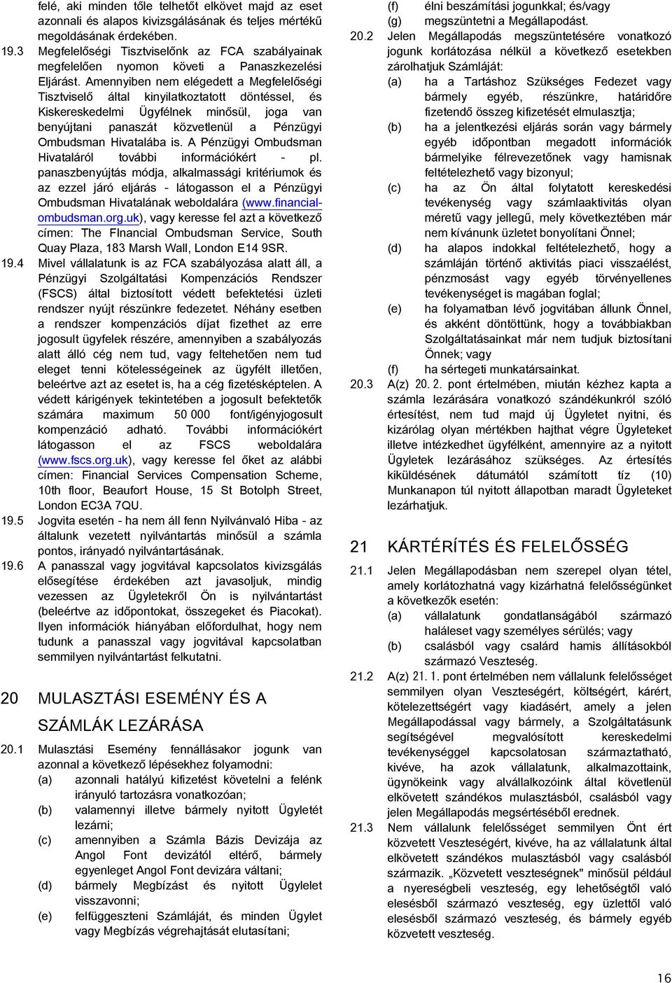 Amennyiben nem elégedett a Megfelelőségi Tisztviselő által kinyilatkoztatott döntéssel, és Kiskereskedelmi Ügyfélnek minősül, joga van benyújtani panaszát közvetlenül a Pénzügyi Ombudsman Hivatalába