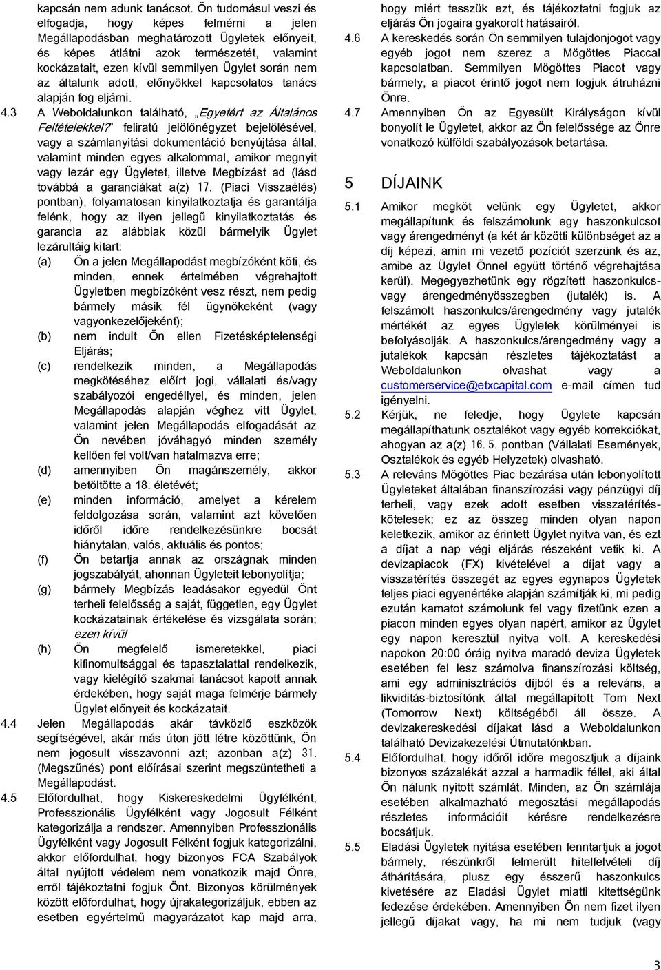 során nem az általunk adott, előnyökkel kapcsolatos tanács alapján fog eljárni. 4.3 A Weboldalunkon található, Egyetért az Általános Feltételekkel?
