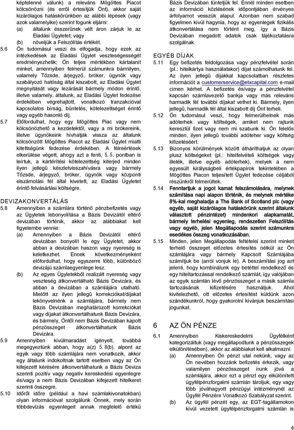 6 Ön tudomásul veszi és elfogadja, hogy ezek az intézkedések az Eladási Ügylet veszteségességét eredményezhetik; Ön teljes mértékben kártalanít minket, amennyiben felmerül számunkra bármilyen,