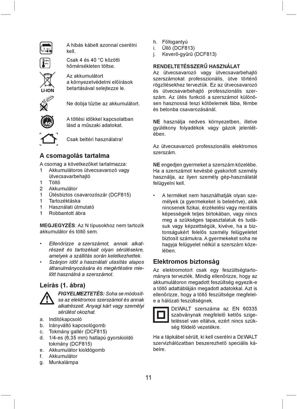 A csomagolás tartalma A csomag a következőket tartalmazza: 1 Akkumulátoros ütvecsavarozó vagy ütvecsavarbehajtó 1 Töltő 2 Akkumulátor 1 Ütésbiztos csavarozószár (DCF815) 1 Tartozéktáska 1 Használati
