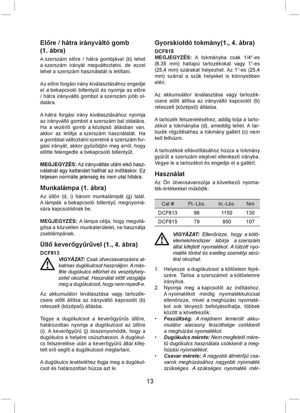 A hátra forgási irány kiválasztásához nyomja az irányváltó gombot a szerszám bal oldalára. Ha a vezérlő gomb a középső állásban van, akkor az letiltja a szerszám használatát.