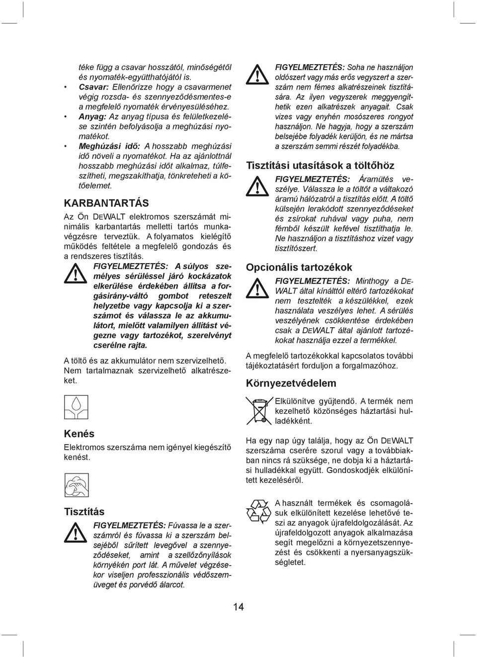 Ha az ajánlottnál hosszabb meghúzási időt alkalmaz, túlfeszítheti, megszakíthatja, tönkreteheti a kötőelemet.