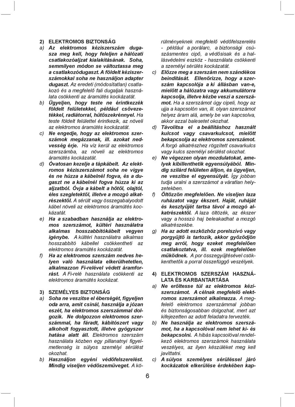 b) Ügyeljen, hogy teste ne érintkezzék földelt felületekkel, például csővezetékkel, radiátorral, hűtőszekrénnyel. Ha teste földelt felülettel érintkezik, az növeli az elektromos áramütés kockázatát.