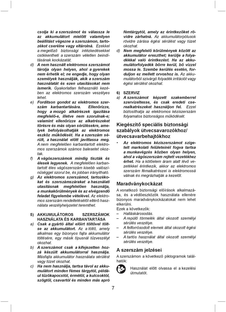 d) A nem használt elektromos szerszámot tárolja olyan helyen, ahol a gyerekek nem érhetik el; ne engedje, hogy olyan személyek használják, akik a szerszám használatát és ezen utasításokat nem ismerik.
