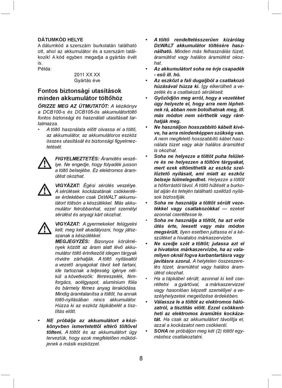 utasításait tartalmazza. A töltő használata előtt olvassa el a töltő, az akkumulátor, az akkumulátoros eszköz összes utasítását és biztonsági fi gyelmeztetését. FIGYELMEZTETÉS: Áramütés veszélye.
