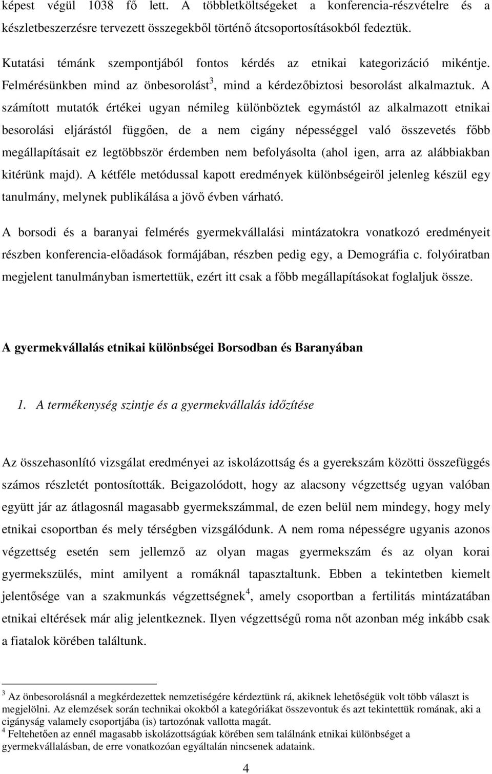 A számított mutatók értékei ugyan némileg különböztek egymástól az alkalmazott etnikai besorolási eljárástól függően, de a nem cigány népességgel való összevetés főbb megállapításait ez legtöbbször