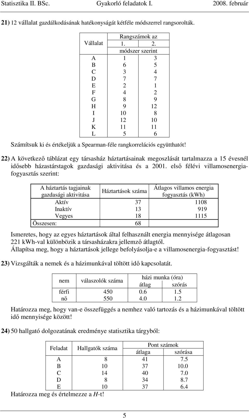 22) A következı táblázat egy társasház háztartásainak megoszlását tartalmazza a 15 évesnél idısebb házastárstagok gazdasági aktivitása és a 2001.