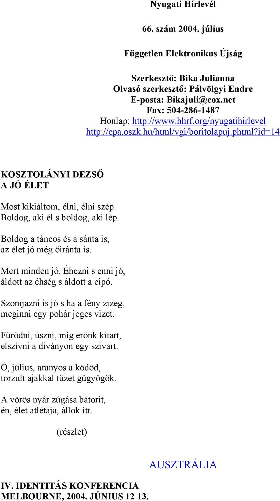 Boldog a táncos és a sánta is, az élet jó még őiránta is. Mert minden jó. Éhezni s enni jó, áldott az éhség s áldott a cipó. Szomjazni is jó s ha a fény zizeg, meginni egy pohár jeges vizet.