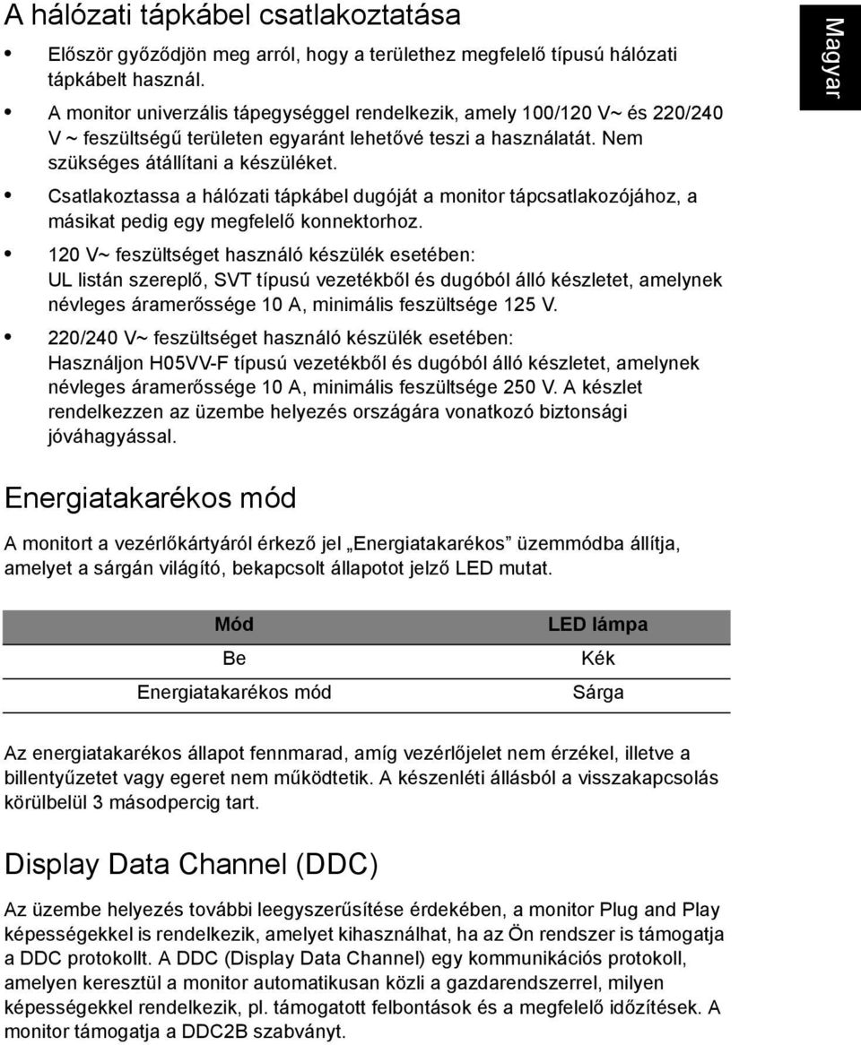 Csatlakoztassa a hálózati tápkábel dugóját a monitor tápcsatlakozójához, a másikat pedig egy megfelelő konnektorhoz.