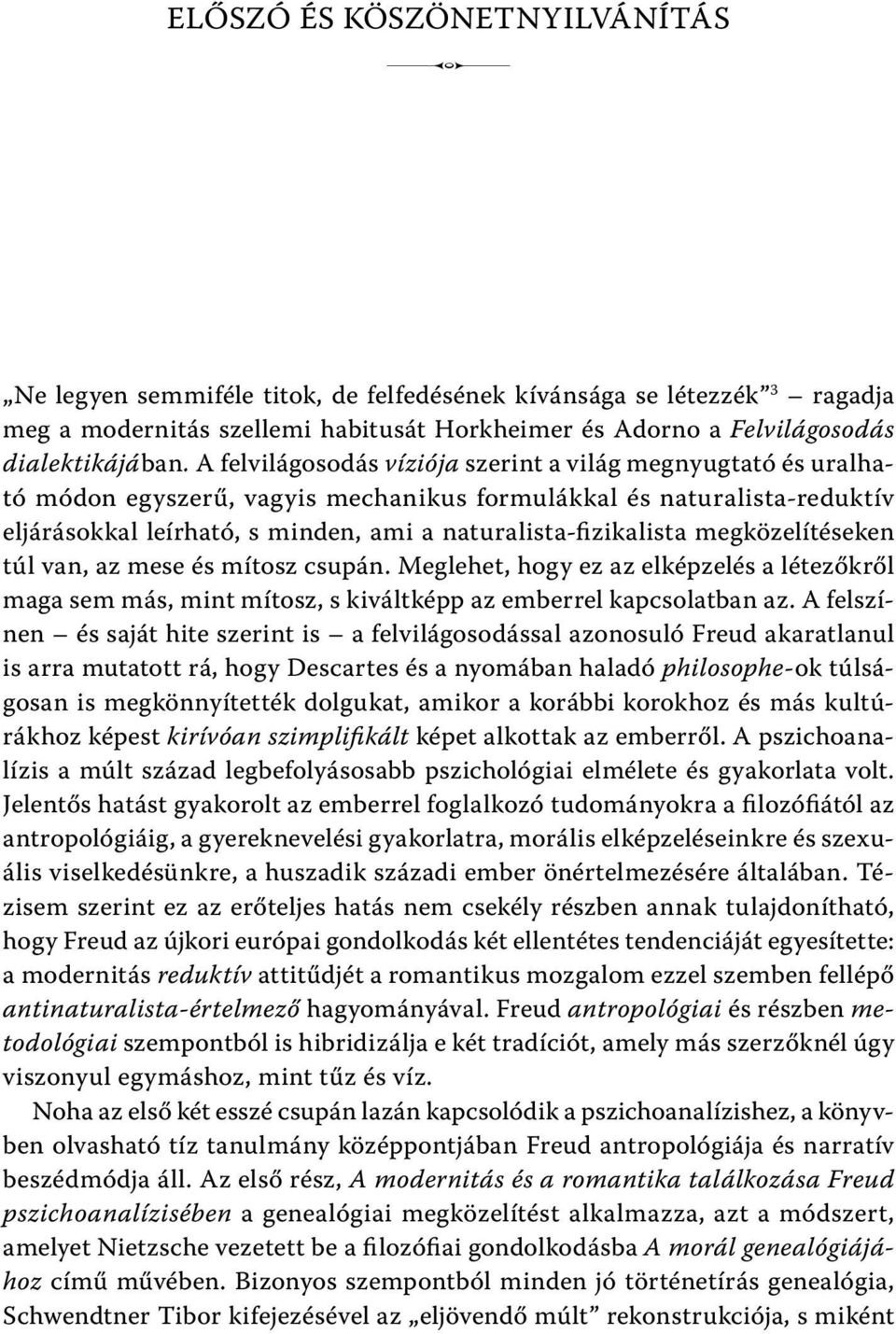 megközelítéseken túl van, az mese és mítosz csupán. Meglehet, hogy ez az elképzelés a létezőkről maga sem más, mint mítosz, s kiváltképp az emberrel kapcsolatban az.