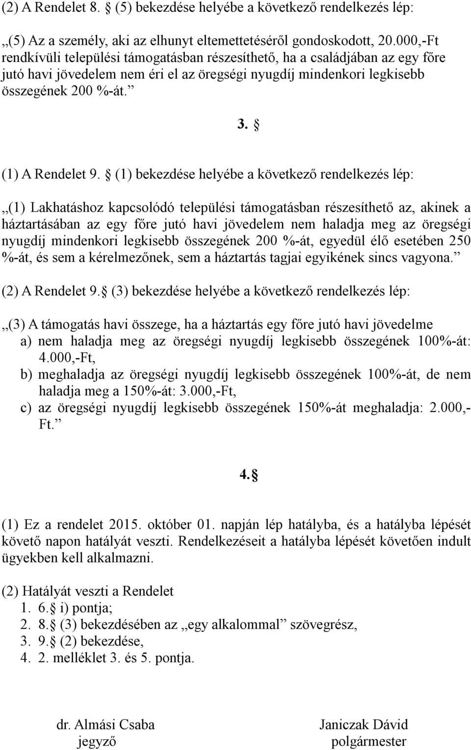 (1) bekezdése helyébe a következő rendelkezés lép: (1) Lakhatáshoz kapcsolódó települési támogatásban részesíthető az, akinek a háztartásában az egy főre jutó havi jövedelem nem haladja meg az