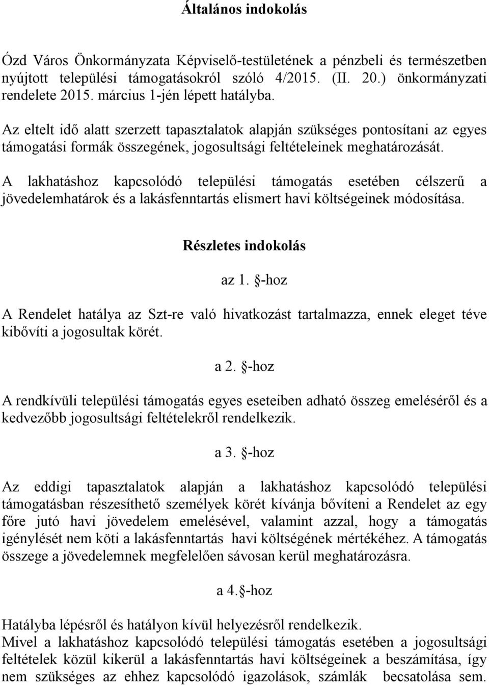 A lakhatáshoz kapcsolódó települési támogatás esetében célszerű a jövedelemhatárok és a lakásfenntartás elismert havi költségeinek módosítása. Részletes indokolás az 1.