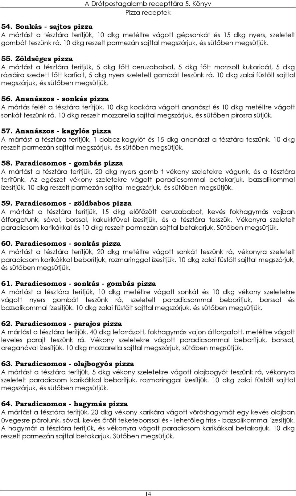 Zöldséges pizza A mártást a tésztára terítjük, 5 dkg fıtt ceruzababot, 5 dkg fıtt morzsolt kukoricát, 5 dkg rózsáira szedett fıtt karfiolt, 5 dkg nyers szeletelt gombát teszünk rá.