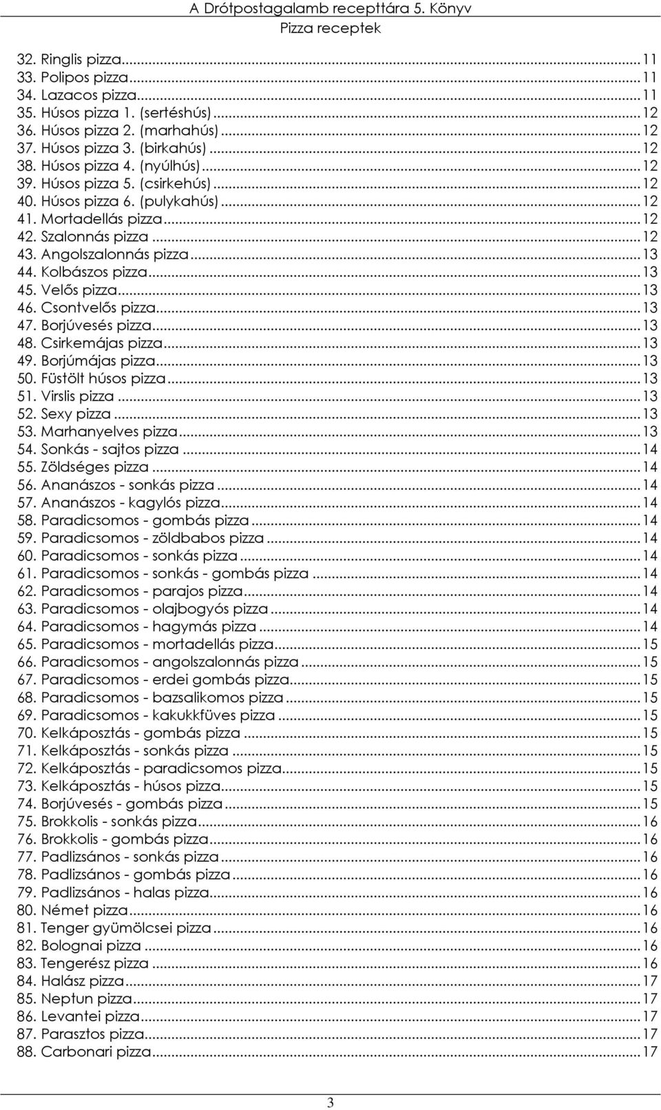 Velıs pizza...13 46. Csontvelıs pizza...13 47. Borjúvesés pizza...13 48. Csirkemájas pizza...13 49. Borjúmájas pizza...13 50. Füstölt húsos pizza...13 51. Virslis pizza...13 52. Sexy pizza...13 53.