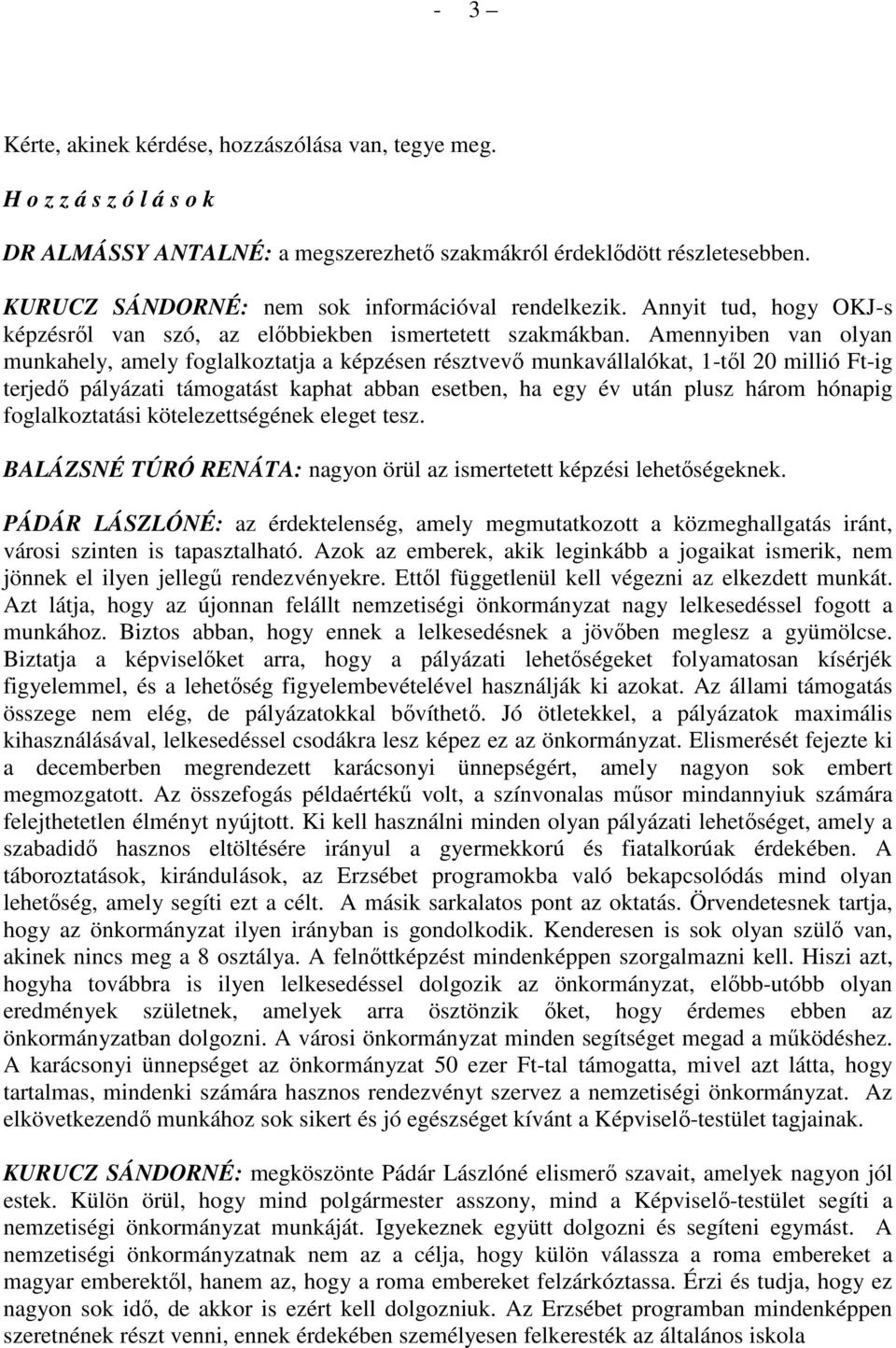 Amennyiben van olyan munkahely, amely foglalkoztatja a képzésen résztvevő munkavállalókat, 1-től 20 millió Ft-ig terjedő pályázati támogatást kaphat abban esetben, ha egy év után plusz három hónapig