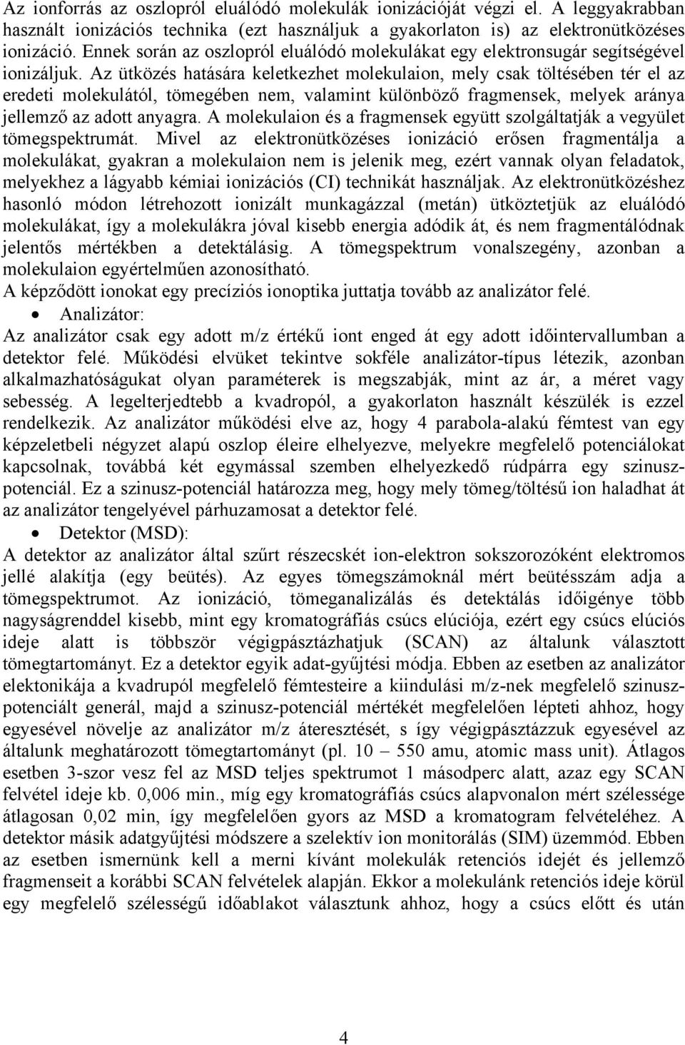 Az ütközés hatására keletkezhet molekulaion, mely csak töltésében tér el az eredeti molekulától, tömegében nem, valamint különböző fragmensek, melyek aránya jellemző az adott anyagra.